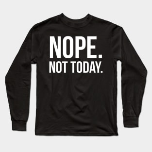 Nope. Not Today. Long Sleeve T-Shirt